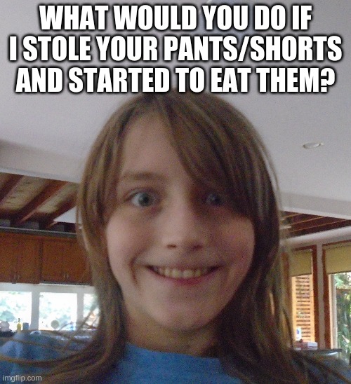 Yeah i know im weird. even weirder than you guys | WHAT WOULD YOU DO IF I STOLE YOUR PANTS/SHORTS AND STARTED TO EAT THEM? | image tagged in evil me | made w/ Imgflip meme maker