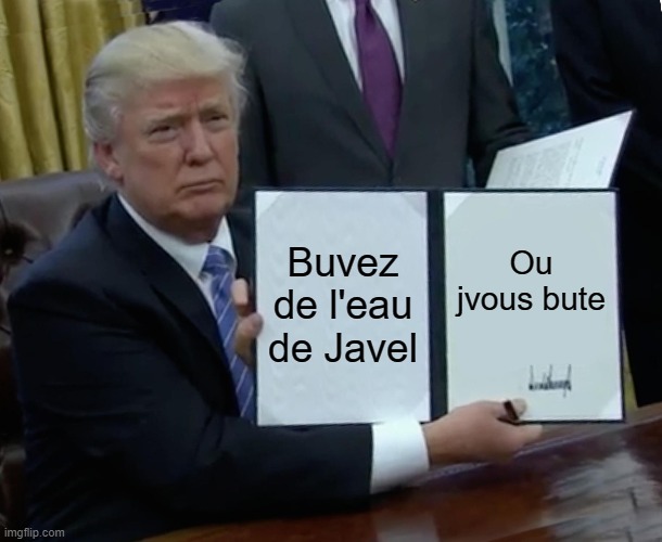 Trump twitter be like : | Buvez de l'eau de Javel; Ou jvous bute | image tagged in memes,trump bill signing | made w/ Imgflip meme maker