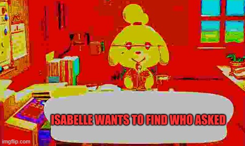 Isabelle wants to find who asked | image tagged in isabelle wants to find who asked | made w/ Imgflip meme maker