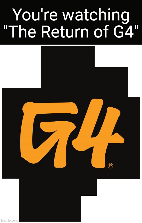 Link in comments! | You're watching "The Return of G4" | image tagged in g4 logo,g4,memes,return of the king,2021 | made w/ Imgflip meme maker