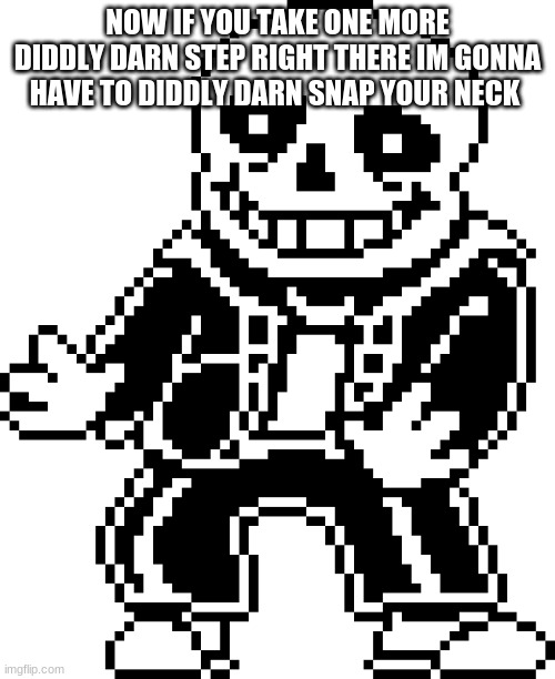 hey there buddy chum pal friend | NOW IF YOU TAKE ONE MORE DIDDLY DARN STEP RIGHT THERE IM GONNA HAVE TO DIDDLY DARN SNAP YOUR NECK | image tagged in memes,undertale,sans undertale | made w/ Imgflip meme maker