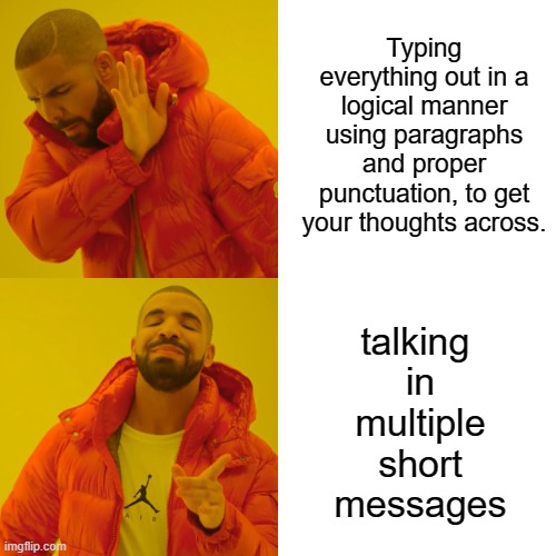 Yup that's me xP | Typing everything out in a logical manner using paragraphs and proper punctuation, to get your thoughts across. talking 
in
multiple
short
messages | image tagged in memes,drake hotline bling | made w/ Imgflip meme maker