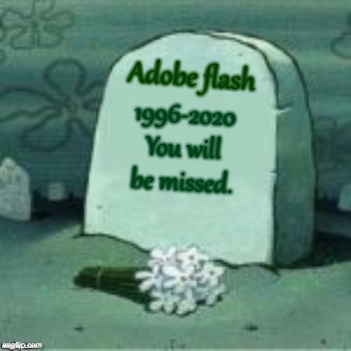 Rest in peace, Flash. | Adobe flash; 1996-2020
You will be missed. | image tagged in here lies x | made w/ Imgflip meme maker