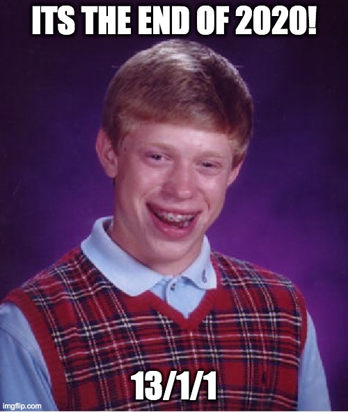 Bad Luck Brian Meme | ITS THE END OF 2020! 13/1/1 | image tagged in memes,bad luck brian | made w/ Imgflip meme maker