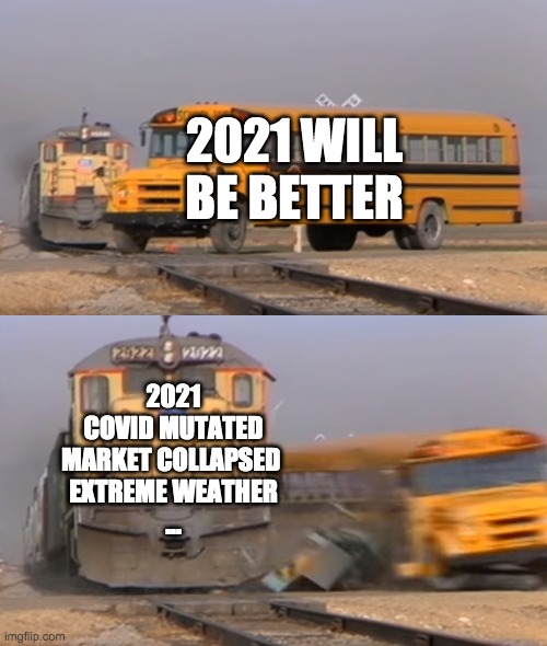 A train hitting a school bus | 2021 WILL BE BETTER; 2021
COVID MUTATED
MARKET COLLAPSED 
EXTREME WEATHER
... | image tagged in a train hitting a school bus,2021 | made w/ Imgflip meme maker