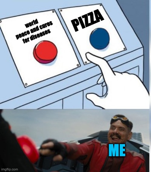 Two Buttons Eggman | PIZZA; world peace and cures for diseases; ME | image tagged in two buttons eggman | made w/ Imgflip meme maker