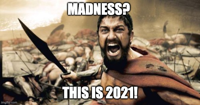 Sparta Leonidas | MADNESS? THIS IS 2021! | image tagged in memes,sparta leonidas | made w/ Imgflip meme maker