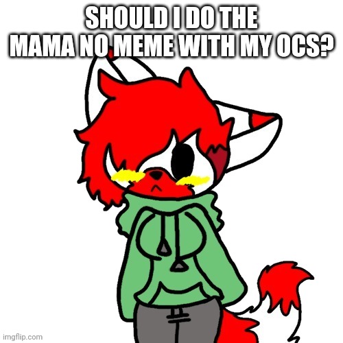 https://youtu.be/Tr6ZB2d9C-U | SHOULD I DO THE MAMA NO MEME WITH MY OCS? | image tagged in litttt | made w/ Imgflip meme maker