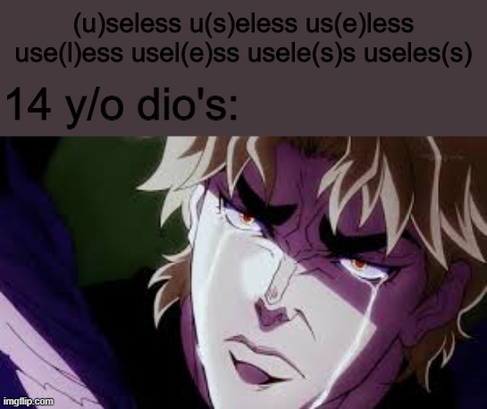 (u)seless u(s)eless us(e)less use(l)ess usel(e)ss usele(s)s useles(s); 14 y/o dio's: | made w/ Imgflip meme maker