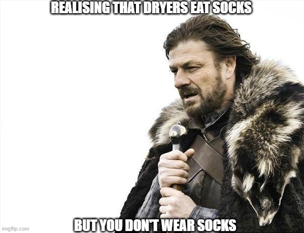 Why Me ? | REALISING THAT DRYERS EAT SOCKS; BUT YOU DON'T WEAR SOCKS | image tagged in memes,brace yourselves x is coming,dryer,socks | made w/ Imgflip meme maker