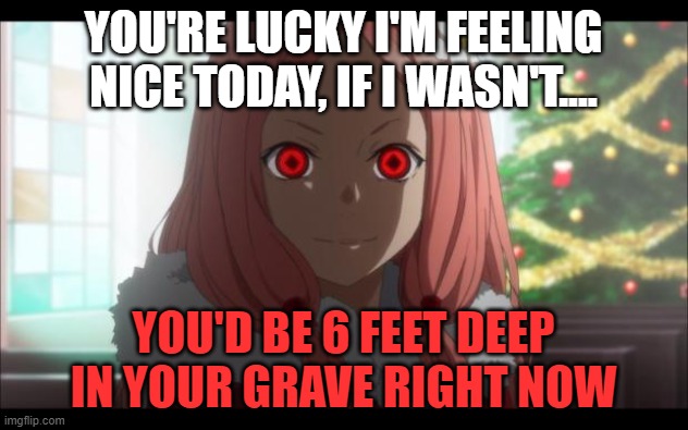 Me when I hear a hater dissing Mineta who's within a 5 mile's radius: | YOU'RE LUCKY I'M FEELING NICE TODAY, IF I WASN'T.... YOU'D BE 6 FEET DEEP IN YOUR GRAVE RIGHT NOW | image tagged in creepy anime girl | made w/ Imgflip meme maker