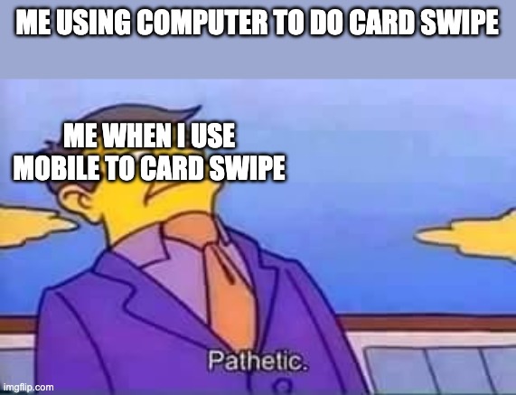 skinner pathetic | ME USING COMPUTER TO DO CARD SWIPE; ME WHEN I USE MOBILE TO CARD SWIPE | image tagged in skinner pathetic | made w/ Imgflip meme maker