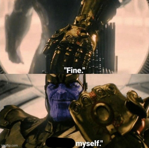 Fine I'll do it myself | image tagged in fine i'll do it myself | made w/ Imgflip meme maker