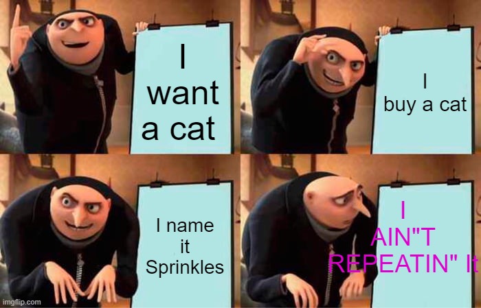 uhhhhhh | I want a cat; I buy a cat; I AIN"T REPEATIN" It; I name it Sprinkles | image tagged in memes,gru's plan | made w/ Imgflip meme maker