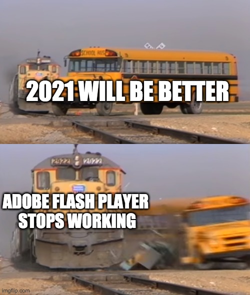 A train hitting a school bus | 2021 WILL BE BETTER; ADOBE FLASH PLAYER 
STOPS WORKING | image tagged in a train hitting a school bus,adobe flash | made w/ Imgflip meme maker