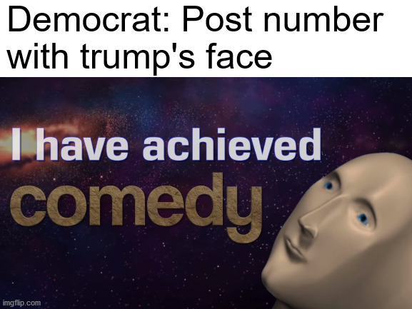 get told a number, post that number with trump's face on it, repeat | Democrat: Post number 
with trump's face | image tagged in blame trump,everything i don't like is literally hitler,kung flu,lockdown,tyranny | made w/ Imgflip meme maker