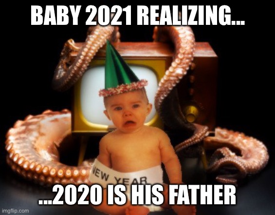 2021 | BABY 2021 REALIZING... ...2020 IS HIS FATHER | image tagged in 2021 | made w/ Imgflip meme maker