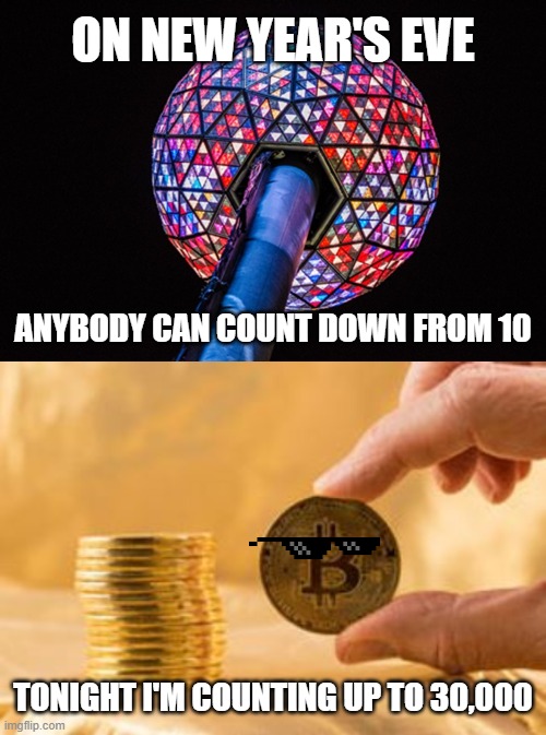 Everybody is wondering if it'll get there in 2020 | ON NEW YEAR'S EVE; ANYBODY CAN COUNT DOWN FROM 10; TONIGHT I'M COUNTING UP TO 30,000 | image tagged in ball drop,stack of bitcoins,bitcoin,30 thousand,countdown | made w/ Imgflip meme maker