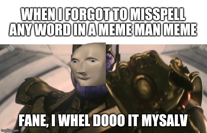 I will keep it in my mind | WHEN I FORGOT TO MISSPELL ANY WORD IN A MEME MAN MEME; FANE, I WHEL DOOO IT MYSALV | image tagged in fine i'll do it myself,thanos,meme man,spelling error,misspelled | made w/ Imgflip meme maker