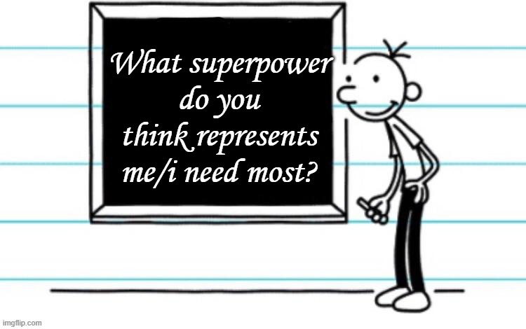answer either one lol, or both | What superpower do you think represents me/i need most? | image tagged in wimpy kid chalkboard | made w/ Imgflip meme maker