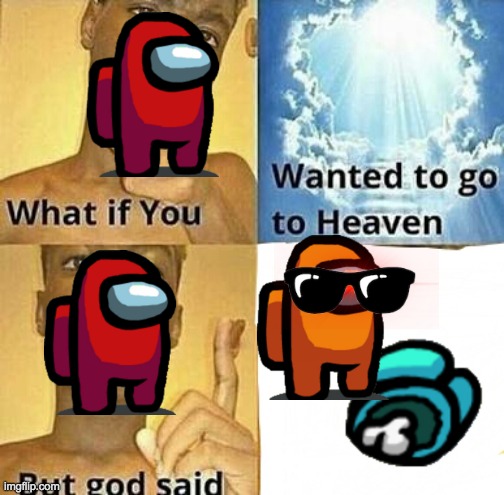 What if you wanted to go to Heaven | image tagged in what if you wanted to go to heaven | made w/ Imgflip meme maker