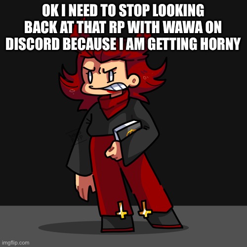 OK I NEED TO STOP LOOKING BACK AT THAT RP WITH WAWA ON DISCORD BECAUSE I AM GETTING HORNY | made w/ Imgflip meme maker