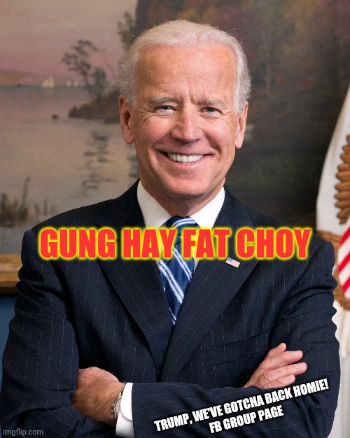 Joe Biden Gung Hay Fat Choy | GUNG HAY FAT CHOY; TRUMP, WE'VE GOTCHA BACK HOMIE! 
FB GROUP PAGE | image tagged in happy new year,president,chinese,china,2021,2022 | made w/ Imgflip meme maker