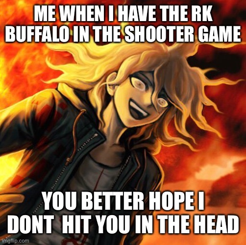 nagito komaeda | ME WHEN I HAVE THE RK BUFFALO IN THE SHOOTER GAME YOU BETTER HOPE I DONT  HIT YOU IN THE HEAD | image tagged in nagito komaeda | made w/ Imgflip meme maker
