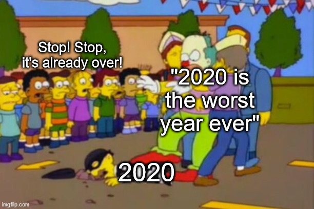 Happy New Year, y'all! | Stop! Stop, it's already over! "2020 is the worst year ever"; 2020 | image tagged in stop stop he's already dead | made w/ Imgflip meme maker