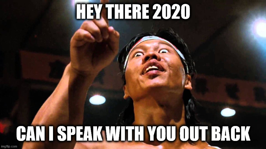 2020 Bolo Wants a word with you | HEY THERE 2020; CAN I SPEAK WITH YOU OUT BACK | image tagged in bolo wants to have a word with you,2020 sucks,2020,cya | made w/ Imgflip meme maker
