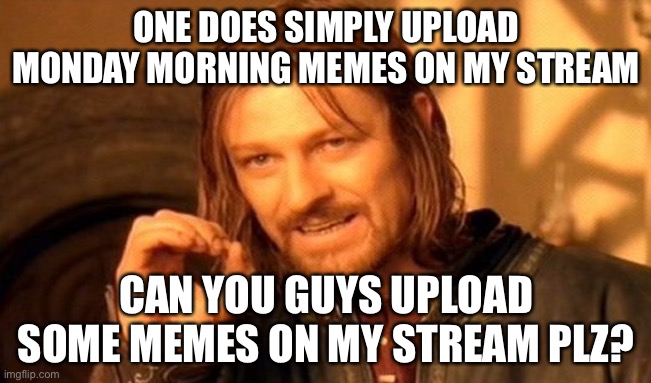 Make sure there related to Monday morning please! | ONE DOES SIMPLY UPLOAD MONDAY MORNING MEMES ON MY STREAM; CAN YOU GUYS UPLOAD SOME MEMES ON MY STREAM PLZ? | image tagged in memes,one does not simply | made w/ Imgflip meme maker