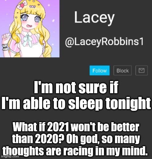 No No No No No No No No No No No No No No No No No No No No No No No | I'm not sure if I'm able to sleep tonight; What if 2021 won't be better than 2020? Oh god, so many thoughts are racing in my mind. | image tagged in lacey announcement template,so anxious,ahhhhhhhh | made w/ Imgflip meme maker