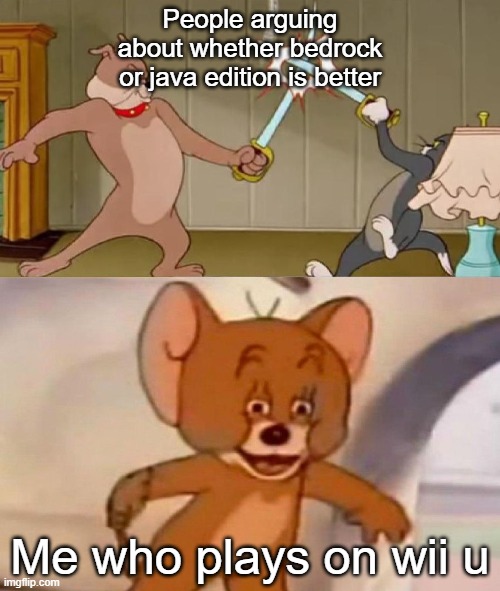 I play java too though | People arguing about whether bedrock or java edition is better; Me who plays on wii u | image tagged in tom and jerry swordfight | made w/ Imgflip meme maker