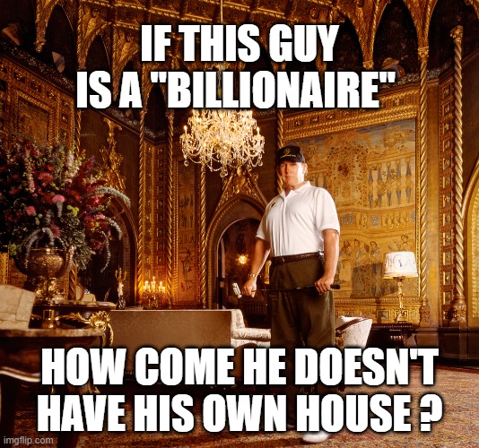 IF THIS GUY IS A "BILLIONAIRE"; HOW COME HE DOESN'T HAVE HIS OWN HOUSE ? | image tagged in trump | made w/ Imgflip meme maker