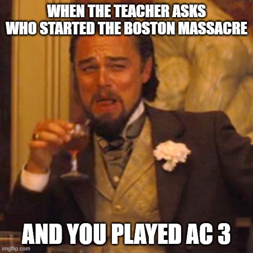 Assassins Creed taught me history | WHEN THE TEACHER ASKS WHO STARTED THE BOSTON MASSACRE; AND YOU PLAYED AC 3 | image tagged in memes,laughing leo | made w/ Imgflip meme maker