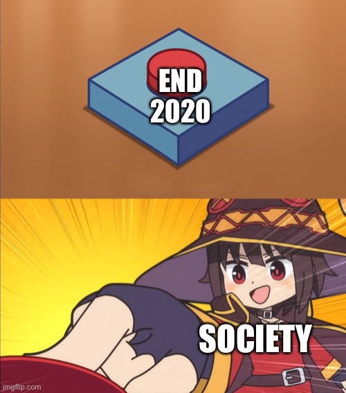 Happy new years | END 2020; SOCIETY | image tagged in megumin button | made w/ Imgflip meme maker