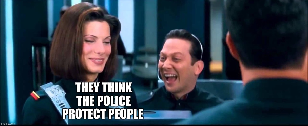 Popos Jokeb | THEY THINK THE POLICE PROTECT PEOPLE | image tagged in demolition man cop laugh | made w/ Imgflip meme maker