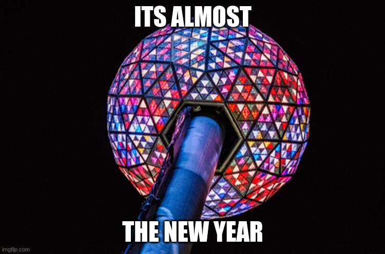 ball drop | ITS ALMOST; THE NEW YEAR | image tagged in ball drop | made w/ Imgflip meme maker