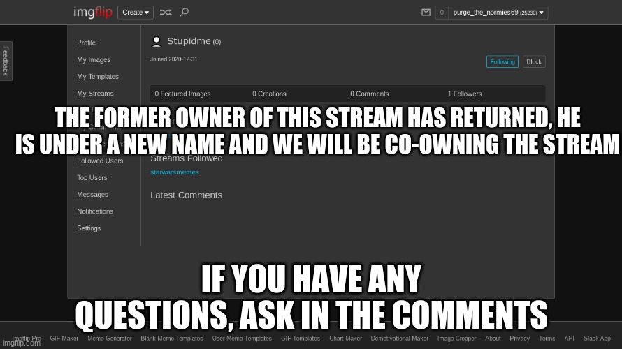 welcome back | THE FORMER OWNER OF THIS STREAM HAS RETURNED, HE IS UNDER A NEW NAME AND WE WILL BE CO-OWNING THE STREAM; IF YOU HAVE ANY QUESTIONS, ASK IN THE COMMENTS | made w/ Imgflip meme maker