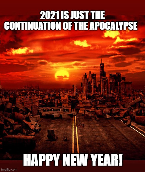 2021 | 2021 IS JUST THE CONTINUATION OF THE APOCALYPSE; HAPPY NEW YEAR! | image tagged in 2021,funny,sad but true,new years eve,apocalypse,funny memes | made w/ Imgflip meme maker