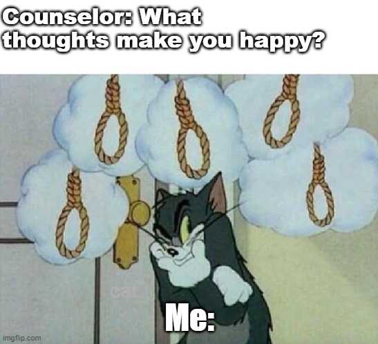 Tom in Therapy | Counselor: What thoughts make you happy? Me: | image tagged in suicide tom | made w/ Imgflip meme maker