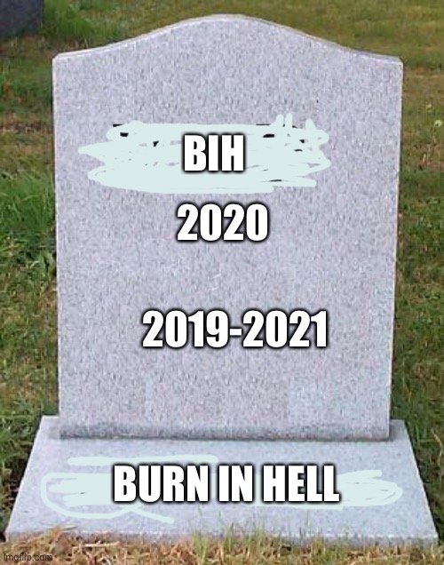 RIP headstone | BIH; 2020; 2019-2021; BURN IN HELL | image tagged in rip headstone | made w/ Imgflip meme maker