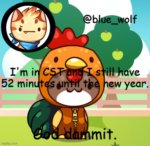 I'm in CST and I still have 52 minutes until the new year. God dammit. | image tagged in blue wolfs announcement thing | made w/ Imgflip meme maker