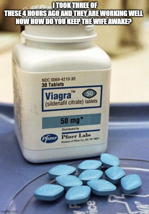 Viagra - New Year | I TOOK THREE OF THESE 4 HOURS AGO AND THEY ARE WORKING WELL 

NOW HOW DO YOU KEEP THE WIFE AWAKE? | image tagged in viagra | made w/ Imgflip meme maker
