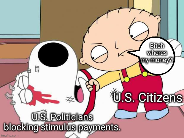 Real tired of the Donkephants pretending that money isnt ours. | Bitch wheres my money?! U.S. Citizens; U.S. Politicians blocking stimulus payments. | image tagged in political meme,bad luck brian,bad government no votes for you | made w/ Imgflip meme maker