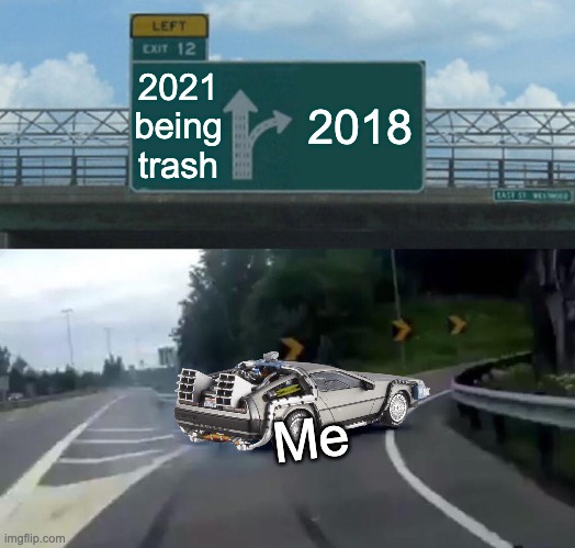 Im headin back... |  2021 being trash; 2018; Me | image tagged in memes,left exit 12 off ramp,back to the future,2021 being trash,thedentist,2018 | made w/ Imgflip meme maker