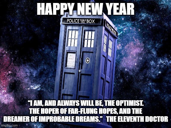 New Year | HAPPY NEW YEAR; “I AM, AND ALWAYS WILL BE, THE OPTIMIST. THE HOPER OF FAR-FLUNG HOPES, AND THE DREAMER OF IMPROBABLE DREAMS.”   THE ELEVENTH DOCTOR | image tagged in happy new year | made w/ Imgflip meme maker