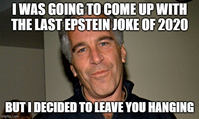 Jeffrey Epstein |  I WAS GOING TO COME UP WITH THE LAST EPSTEIN JOKE OF 2020; BUT I DECIDED TO LEAVE YOU HANGING | image tagged in jeffrey epstein,2020,new years,new years eve | made w/ Imgflip meme maker