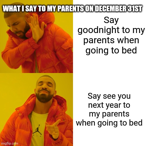 I will see all you memers' memes next year, have a happy new year | Say goodnight to my parents when going to bed; WHAT I SAY TO MY PARENTS ON DECEMBER 31ST; Say see you next year to my parents when going to bed | image tagged in memes,drake hotline bling | made w/ Imgflip meme maker