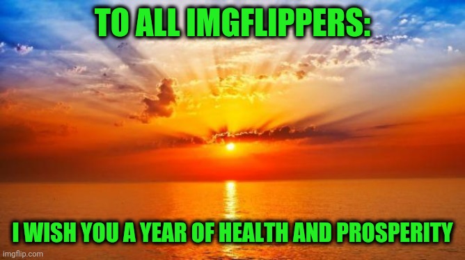2021 | TO ALL IMGFLIPPERS:; I WISH YOU A YEAR OF HEALTH AND PROSPERITY | image tagged in sunrise | made w/ Imgflip meme maker